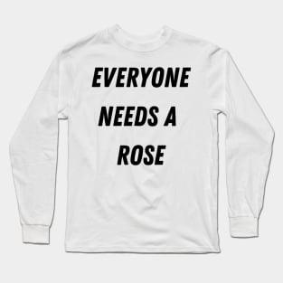 Rose Name Design Everyone Needs A Rose Long Sleeve T-Shirt